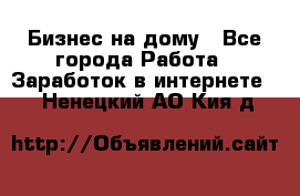 Бизнес на дому - Все города Работа » Заработок в интернете   . Ненецкий АО,Кия д.